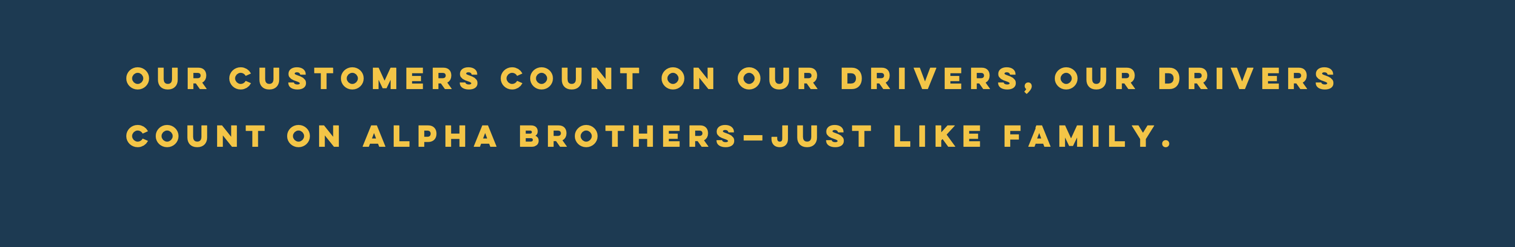 Our customers count on our drivers, our drivers count on alpha brothers - just like family