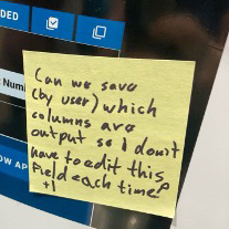 close up of sticky note that says - can we save by user which columns are output so I don't have to edit that field each time